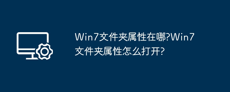 Win7文件夹属性怎么找？如何打开属性面板？