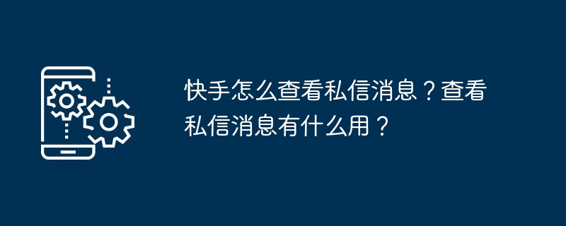 快手怎么查看私信消息？查看私信消息有什么用？