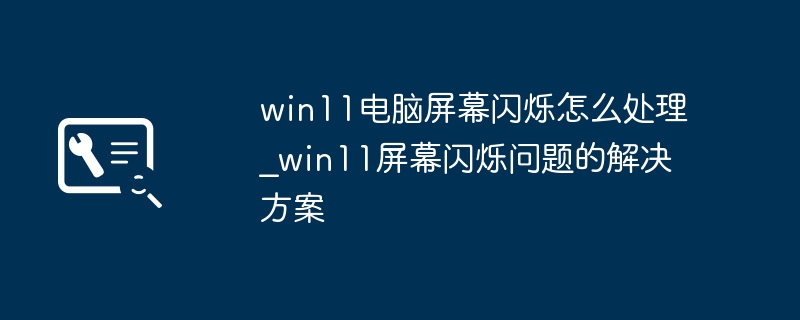 Win11屏幕闪烁怎么解决？