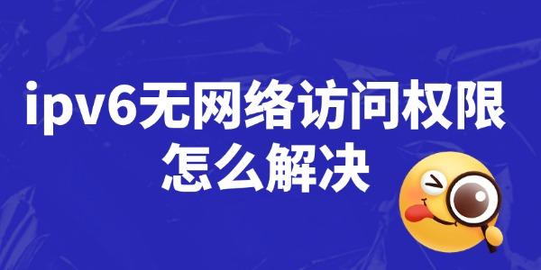 IPv6无网络权限怎么解决？详细步骤教程