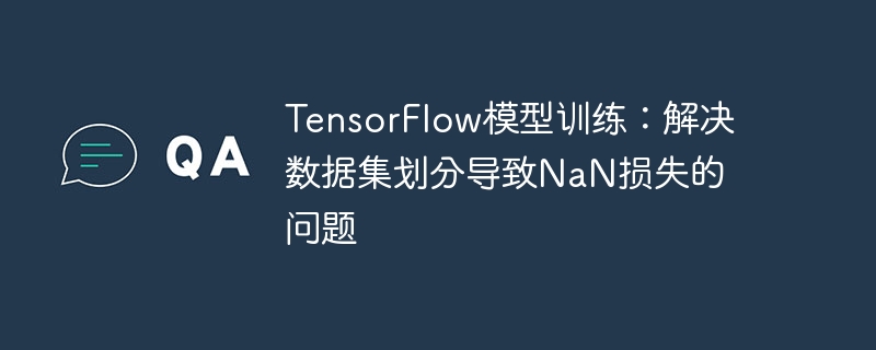 TensorFlow模型训练：解决数据集划分导致NaN损失的问题