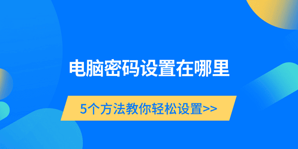 电脑密码设置在哪里 5个方法教你轻松设置