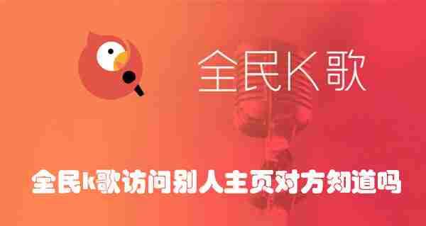 全民k歌访问别人主页对方知道吗