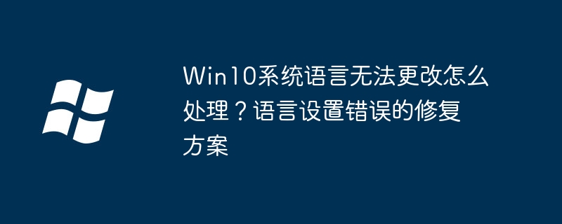 Win10语言无法更改？设置错误修复方法