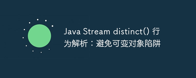 Java Stream distinct() 行为解析:避免可变对象陷阱