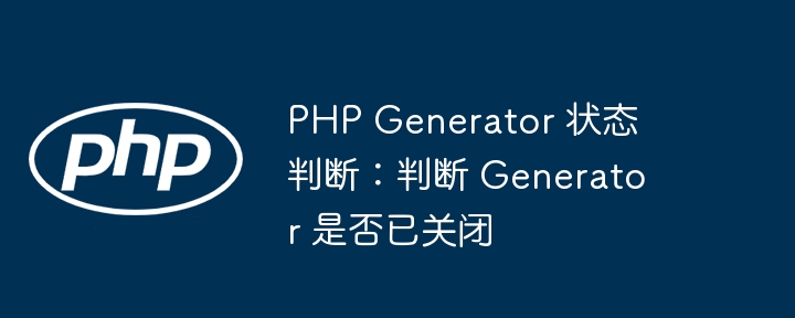PHP Generator 状态判断：判断 Generator 是否已关闭