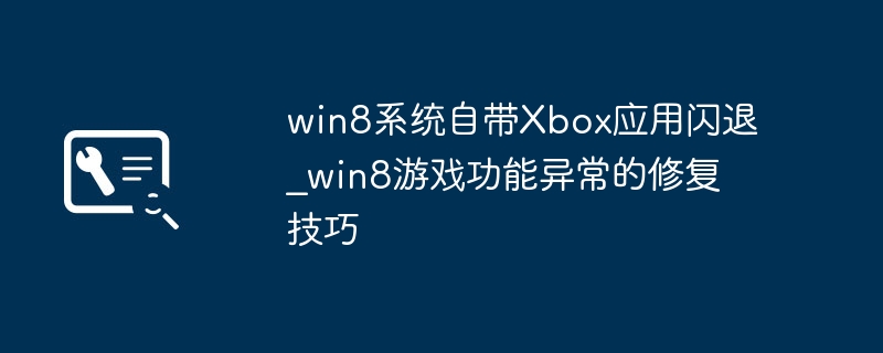 win8系统自带Xbox应用闪退_win8游戏功能异常的修复技巧
