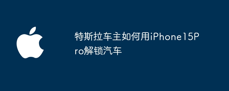 特斯拉车主如何用iPhone15Pro解锁汽车