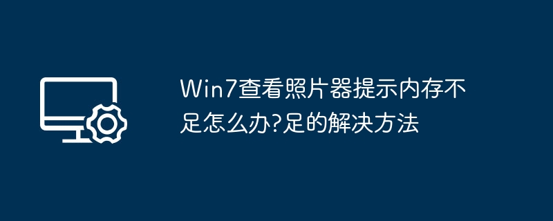Win7照片查看器内存不足解决方法