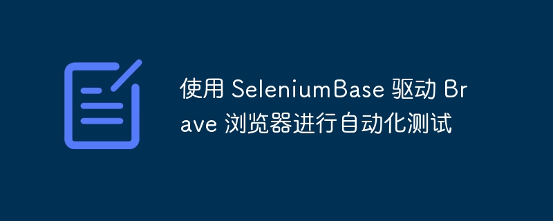 使用 SeleniumBase 驱动 Brave 浏览器进行自动化测试