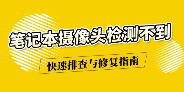 笔记本摄像头无法识别？快速排查与修复方法