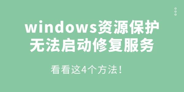 Windows资源保护无法启动？4个解决方法！