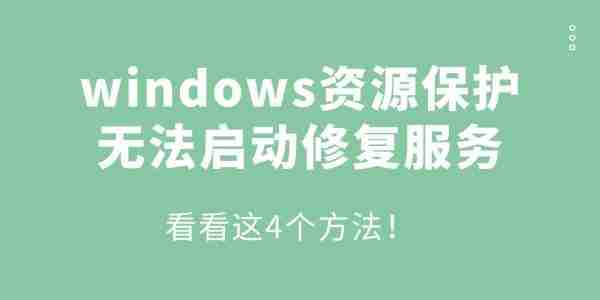 windows资源保护无法启动修复服务怎么办 看看这4个方法！