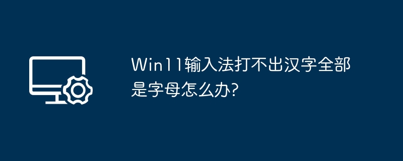 Win11输入法无法打汉字，只显示字母解决方法