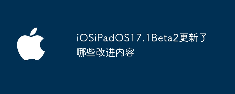 iOSiPadOS17.1Beta2更新了哪些改进内容