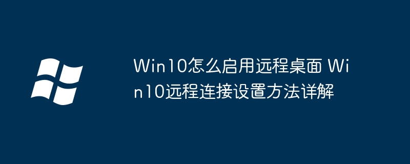 Win10怎么启用远程桌面 Win10远程连接设置方法详解