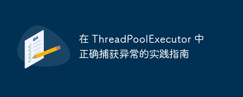 在 ThreadPoolExecutor 中正确捕获异常的实践指南