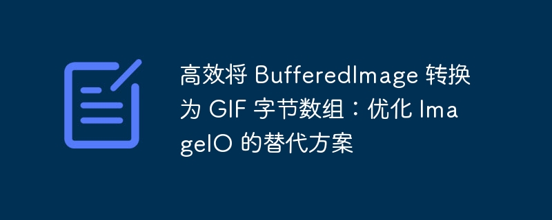 高效将 BufferedImage 转换为 GIF 字节数组:优化 ImageIO 的替代方案
