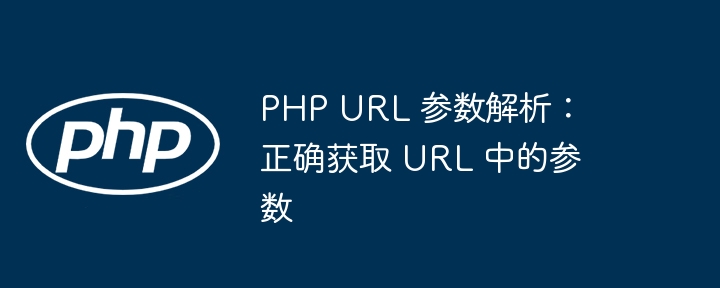 PHP URL 参数解析:正确获取 URL 中的参数