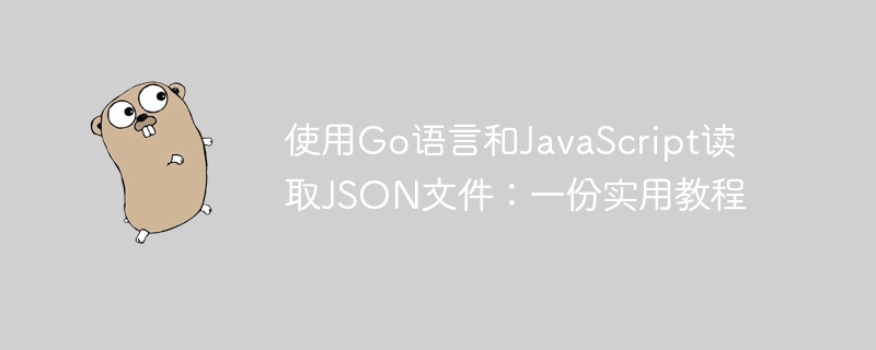 使用Go语言和JavaScript读取JSON文件：一份实用教程