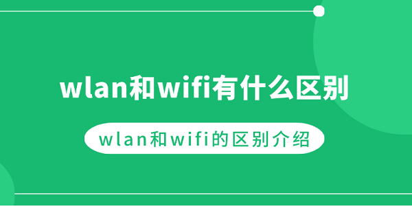 WLAN和WiFi有什么区别？详解两者关系与差异