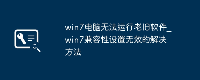 Win7老旧软件无法运行，兼容性设置无效怎么办