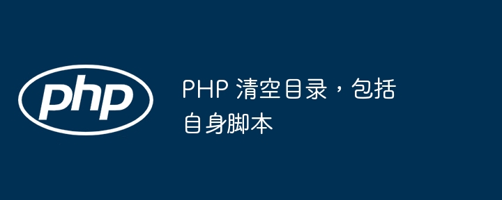 PHP 清空目录，包括自身脚本
