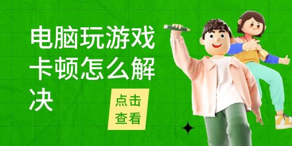 电脑游戏卡顿怎么解决？5个技巧快速提升流畅度