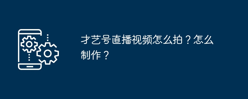 才艺号直播视频怎么拍？怎么制作？