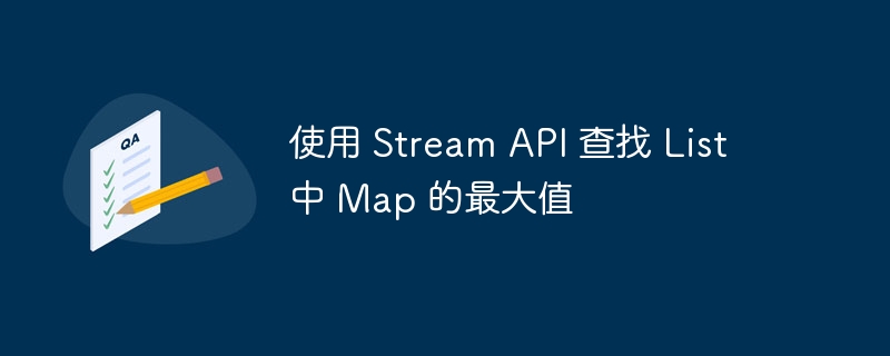 使用 Stream API 查找 List 中 Map 的最大值