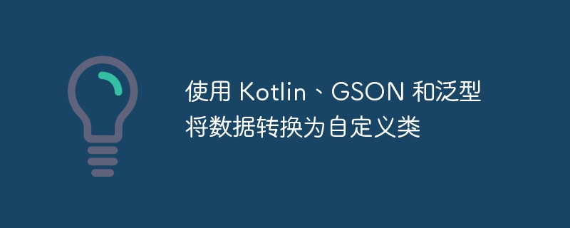 使用 Kotlin、GSON 和泛型将数据转换为自定义类