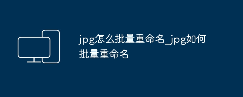 JPG批量重命名技巧分享