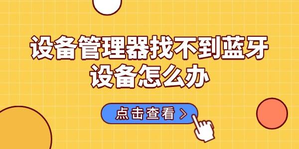 蓝牙设备管理器找不到？6种有效解决方法分享