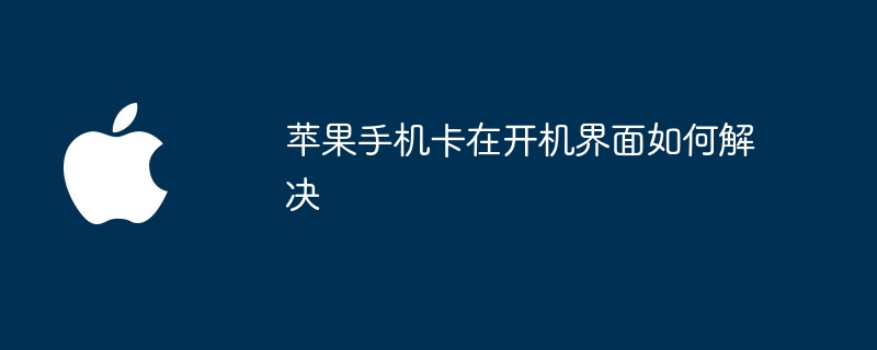 苹果手机卡在开机界面如何解决