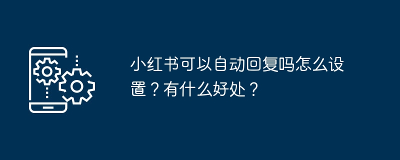 小红书可以自动回复吗怎么设置?有什么好处?