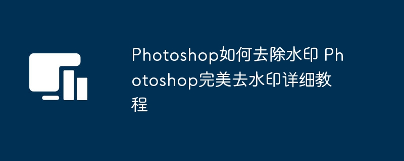Photoshop去水印教程：轻松去除水印方法