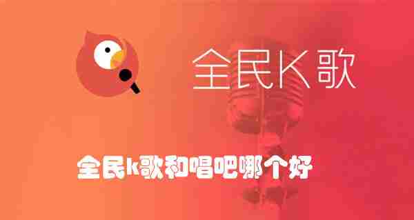 全民k歌和唱吧哪个好