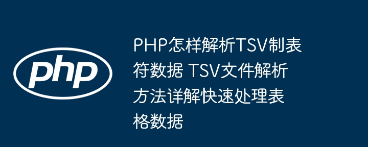 PHP怎样解析TSV制表符数据 TSV文件解析方法详解快速处理表格数据