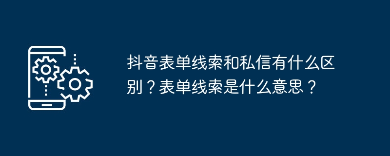 抖音表单线索和私信有什么区别？表单线索是什么意思？