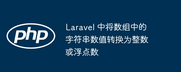Laravel 中将数组中的字符串数值转换为整数或浮点数