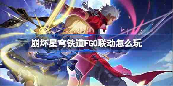 崩坏星穹铁道FGO联动怎么玩-崩坏星穹铁道FGO联动玩法