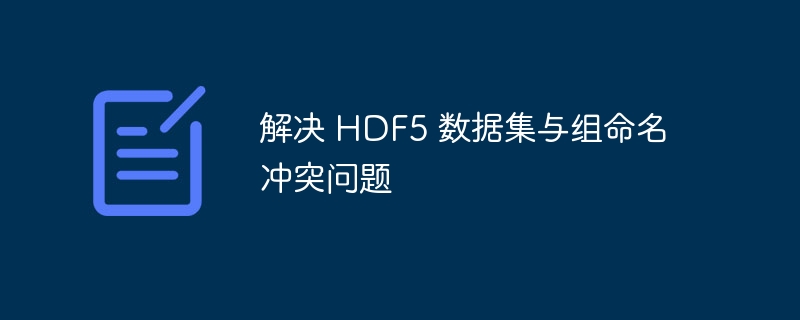 解决 HDF5 数据集与组命名冲突问题