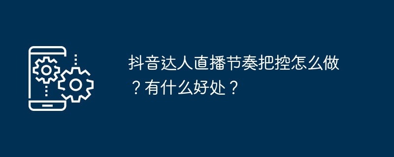 抖音达人直播节奏把控怎么做？有什么好处？