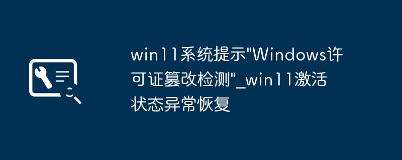 Win11提示许可证篡改，激活异常怎么恢复