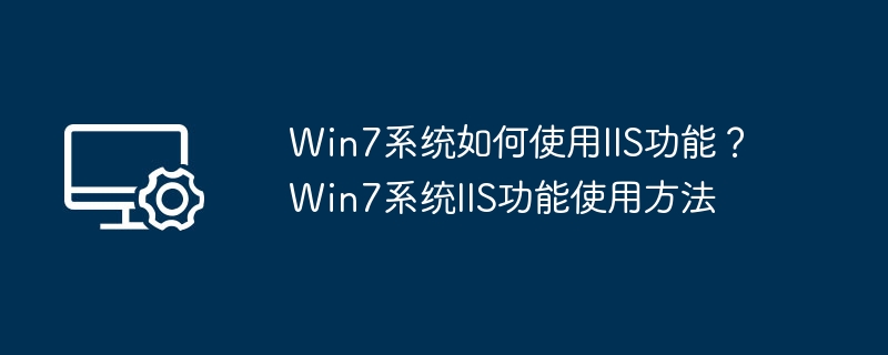 Win7系统如何使用IIS功能？Win7系统IIS功能使用方法