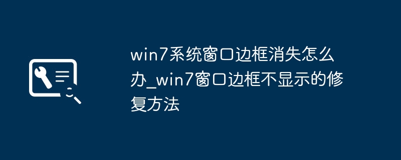Win7窗口边框消失怎么修复