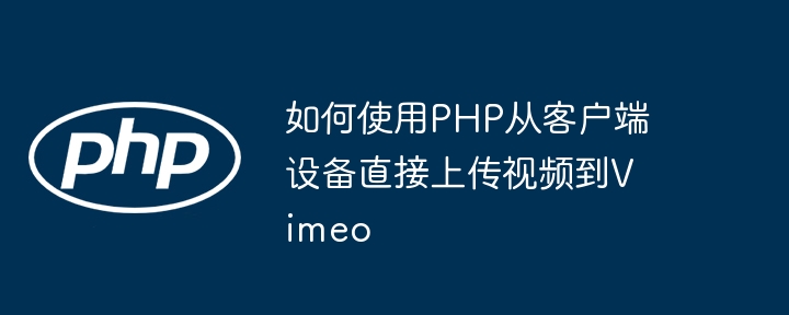 如何使用PHP从客户端设备直接上传视频到Vimeo