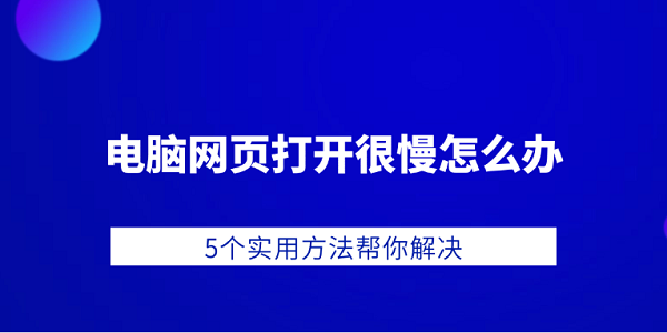 电脑网页打开很慢怎么办 5个实用方法帮你解决