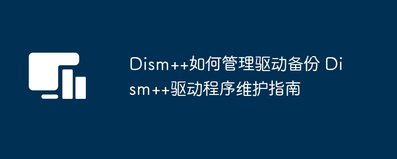 Dism++驱动备份管理指南