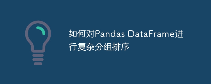 如何对Pandas DataFrame进行复杂分组排序